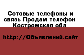 Сотовые телефоны и связь Продам телефон. Костромская обл.